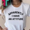 Apparently I have an attitude shirt