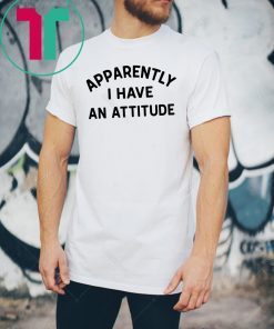 Apparently I have an attitude shirt