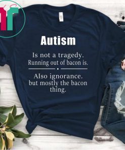 Autism is not a tragedy running out of bacon is shirt