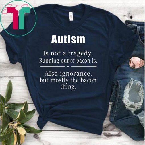 Autism is not a tragedy running out of bacon is shirt