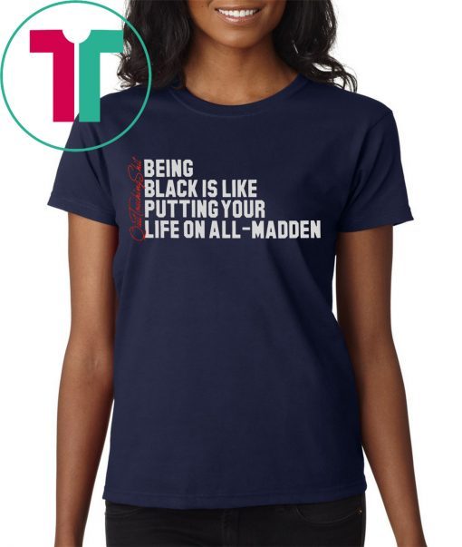 BEING BLACK IS LIKE PUTTING YOUR LIFE ON ALL-MADDEN T-SHIRT