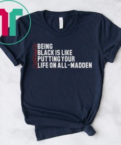 BEING BLACK IS LIKE PUTTING YOUR LIFE ON ALL-MADDEN T-SHIRT