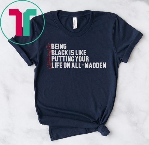 BEING BLACK IS LIKE PUTTING YOUR LIFE ON ALL-MADDEN T-SHIRT