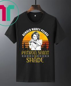 Behold Nancy Pelosi Patron Saint of Shade Shirt