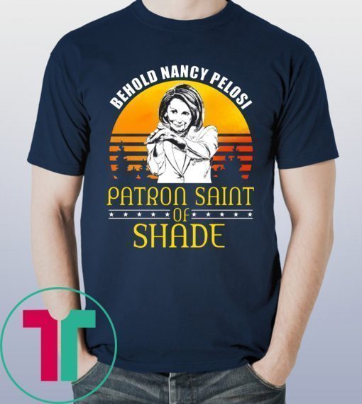 Behold Nancy Pelosi Patron Saint of Shade Shirt