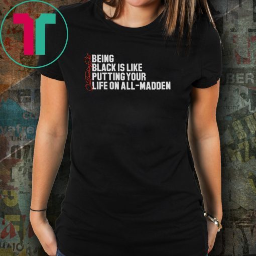 Being Black Is Like Putting Your Life On All Madden Funny Tee Shirt