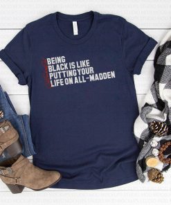 Being Black Is Like Putting Your Life On All Madden Funny Tee Shirt