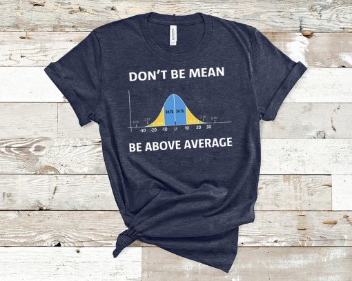 Bell curve statistics don't be mean be above average shirt