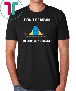 Bell curve statistics don't be mean be above average shirt