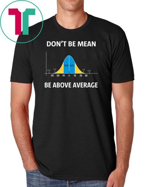 Bell curve statistics don't be mean be above average shirt