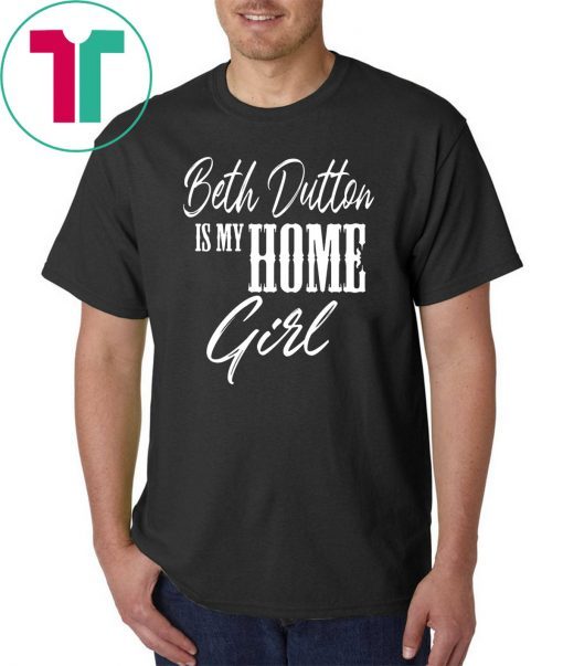 Beth Dutton is My Home Girl shirt