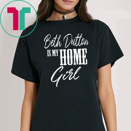 Beth Dutton is My Home Girl shirt