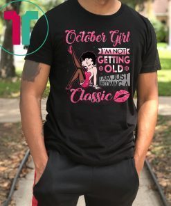 Betty boop october girl I'm not getting old I'm just becoming a classic shirt