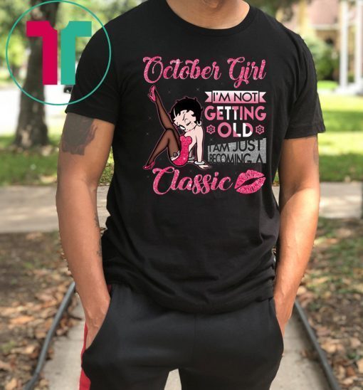 Betty boop october girl I'm not getting old I'm just becoming a classic shirt