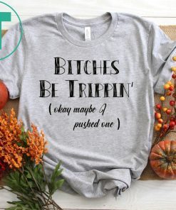 Bitches Be Trippin okay maybe I pushed one shirt