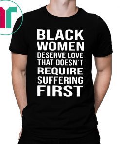 Black Woman Deserve Love That Doesn’t Require Suffering First Shirt