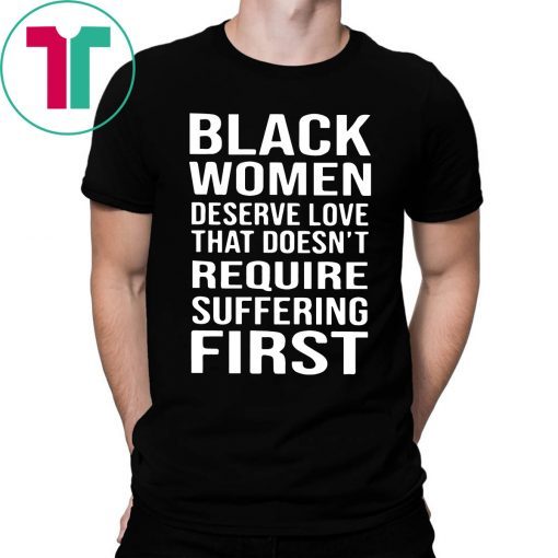 Black Woman Deserve Love That Doesn’t Require Suffering First Shirt