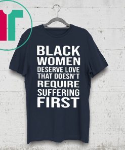 Black Woman Deserve Love That Doesn’t Require Suffering First Shirt