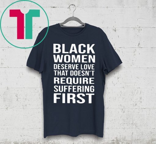 Black Woman Deserve Love That Doesn’t Require Suffering First Shirt