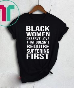 Black Woman Deserve Love That Doesn’t Require Suffering First Shirt