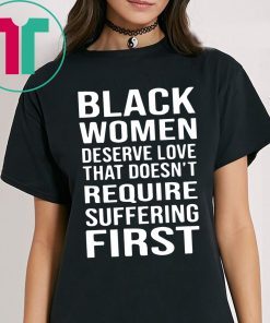 Black Woman Deserve Love That Doesn’t Require Suffering First Shirt