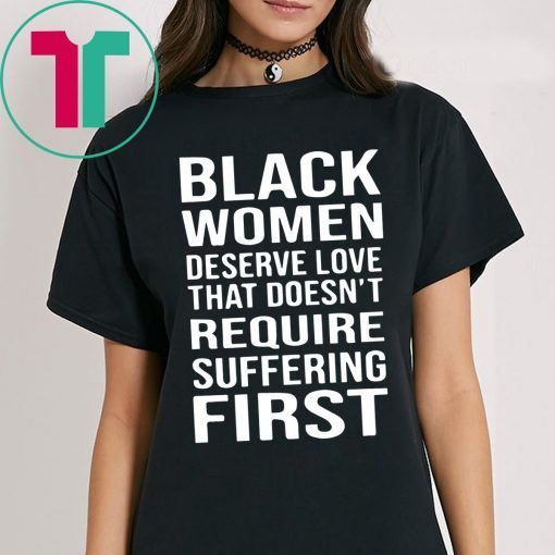 Black Woman Deserve Love That Doesn’t Require Suffering First Shirt