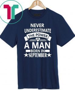 Buy Never underestimate A man born in September Birthday Gift T-Shirt