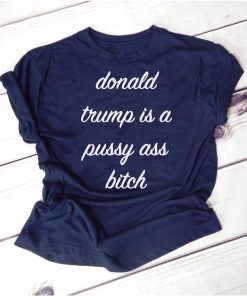 Donald Trump Is A Pussy Ass Bitch T-Shirt Funny Anti-Trump Shirt Chrissy Teigen Meme DSA AOC Ocasio-Cortez Elizabeth Warren Mens Womens Tee Shirt