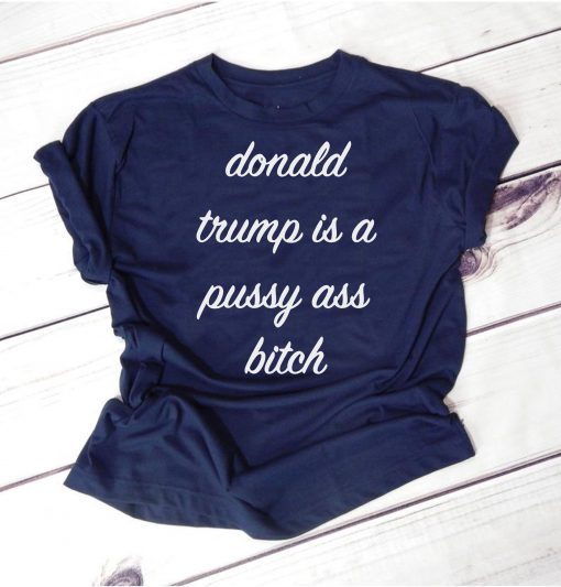 Donald Trump Is A Pussy Ass Bitch T-Shirt Funny Anti-Trump Shirt Chrissy Teigen Meme DSA AOC Ocasio-Cortez Elizabeth Warren Mens Womens Tee Shirt