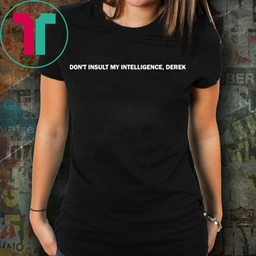 Don’t Insult My Intelligence Derek Shirt