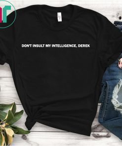 Don’t Insult My Intelligence Derek Shirt