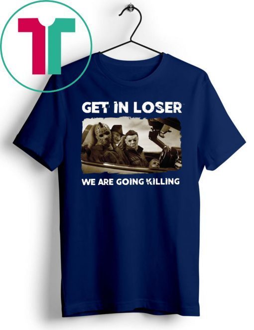 Get In Loser Freddy Krueger Michael Myers Jason Voorhees Killers T-Shirt