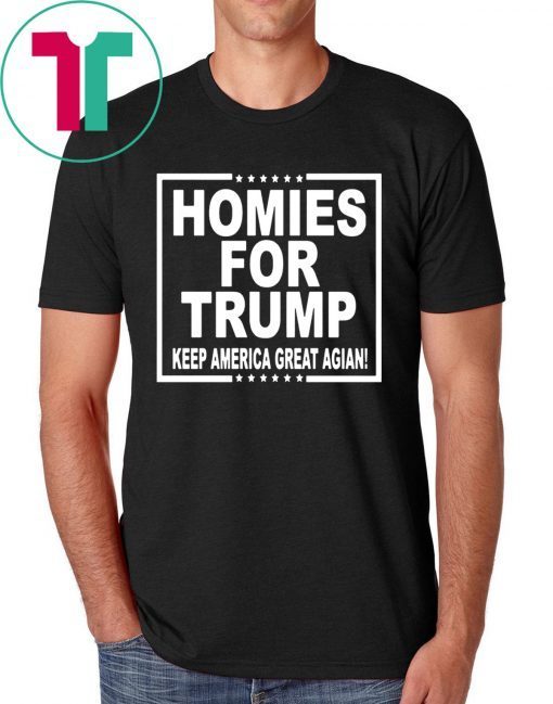 HOMIES FOR TRUMP KEEP AMERICA GREAT AGAIN SHIRT