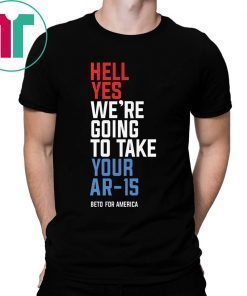 Beto Orourke Hell Yes We’re Going To Take Your Ar-15 Shirt