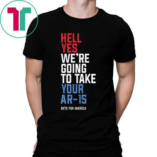 Beto Orourke Hell Yes We’re Going To Take Your Ar-15 Shirt