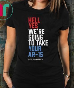 Beto Orourke Hell Yes We’re Going To Take Your Ar-15 Shirt