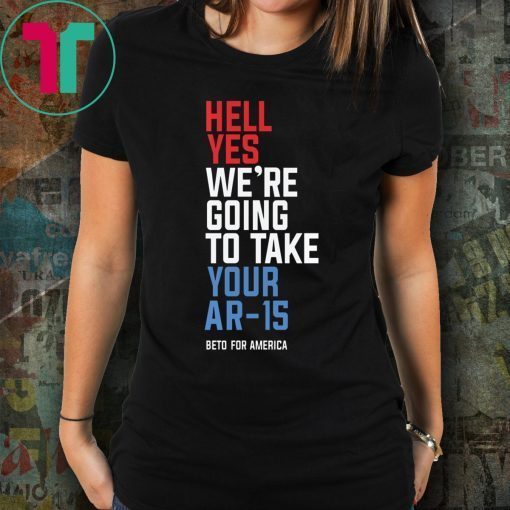 Beto Orourke Hell Yes We’re Going To Take Your Ar-15 Shirt