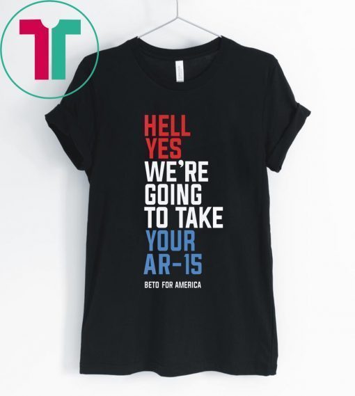 Beto Orourke Hell Yes We’re Going To Take Your Ar-15 Shirt