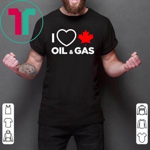 I Love Canada Oil And Gas The World Needs More Canadian Energy Shirt