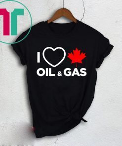 I Love Canada Oil And Gas The World Needs More Canadian Energy Shirt