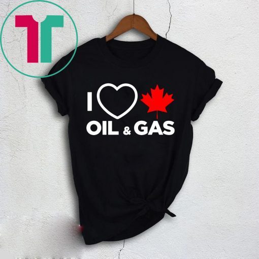 I Love Canada Oil And Gas The World Needs More Canadian Energy Shirt