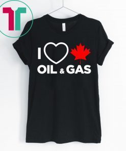 I Love Canada Oil And Gas The World Needs More Canadian Energy Shirt