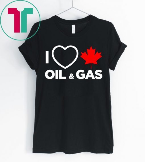 I Love Canada Oil And Gas The World Needs More Canadian Energy Shirt