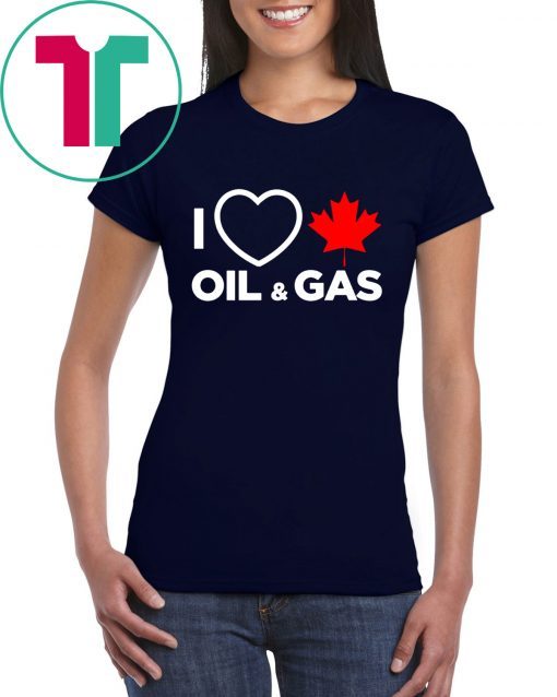 I Love Canada Oil And Gas The World Needs More Canadian Energy Shirt