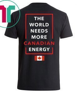 I Love Canada Oil And Gas The World Needs More Canadian Energy Shirt