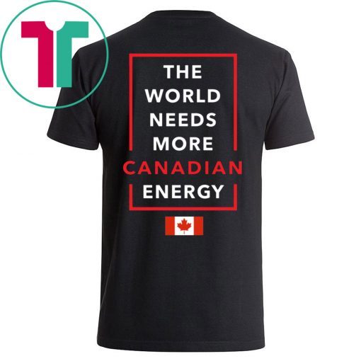 I Love Canada Oil And Gas The World Needs More Canadian Energy Shirt