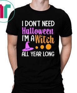 I don’t need Halloween I’m a witch all year shirt