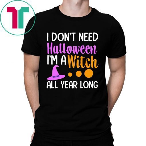 I don’t need Halloween I’m a witch all year shirt