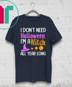 I don’t need Halloween I’m a witch all year shirt