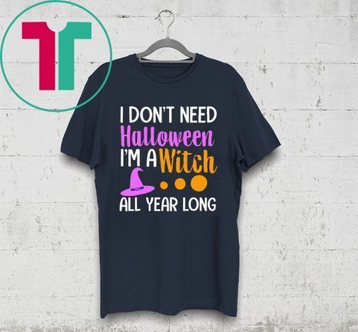 I don’t need Halloween I’m a witch all year shirt